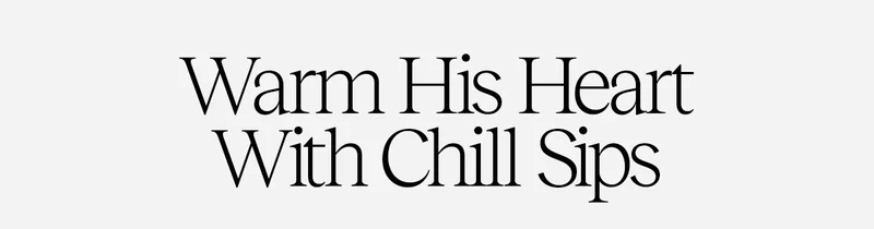 Warm His Heart With Chill Sips