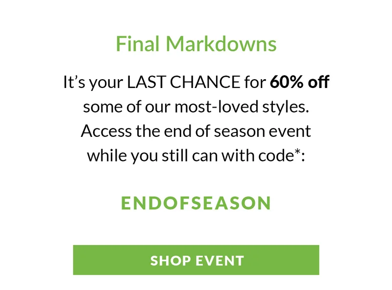 Final Markdowns - It's your last chance for *60%* off. Use code *ENDOFSEASON*