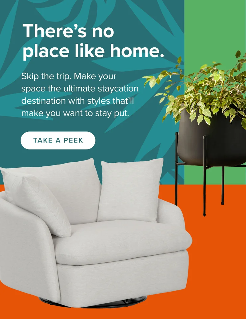 Make your space the ultimate staycation destination with styles that’ll make you want to stay put. Shop now.