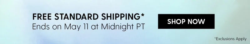 Free Standard Shipping* | Ends on May 11 at Midnight PT | *Exclusions apply. | Shop Now