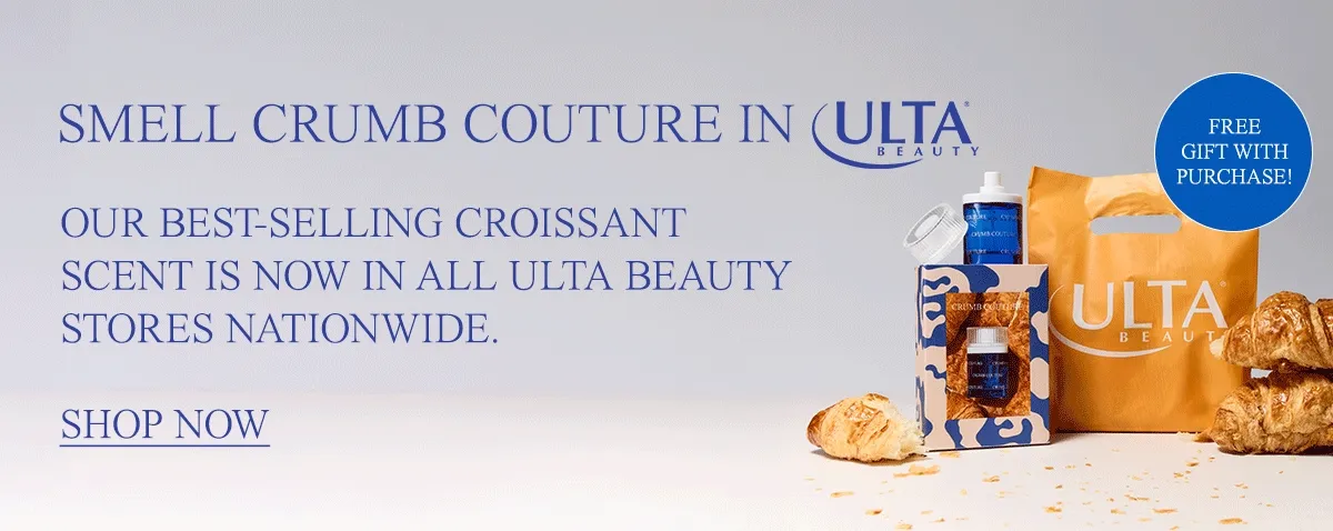 smell crumb couture in [ulta beauty logo]. Our best-selling croissant scent is now in Ulta Beauty stores nationwide.  [shop now]