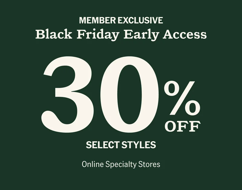 MEMBER EXCLUSIVE. Black Friday - 30% Off Select Styles. Online Specialty Stores.