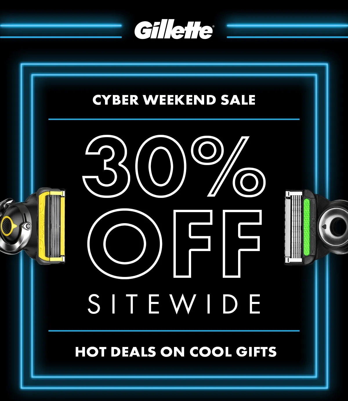 Gillette. Cyber Weekend Sale. 30% Off Sitewide. HOT DEALS ON COOL GIFTS