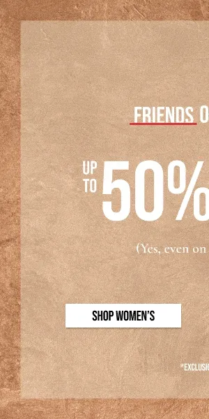 FRIENDS | FAMILY OF FORTUNE | UP TO 50% OFF | (Yes, even on New Arrivals) | SHOP WOMEN'S | *EXCLUSIONS APPLY.