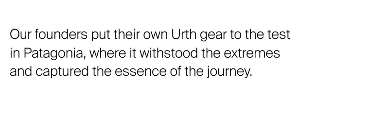 Our founders put their own Urth gear to the test in Patagonia,&nbsp;where it withstood the extremes and captured the essence of the journey.