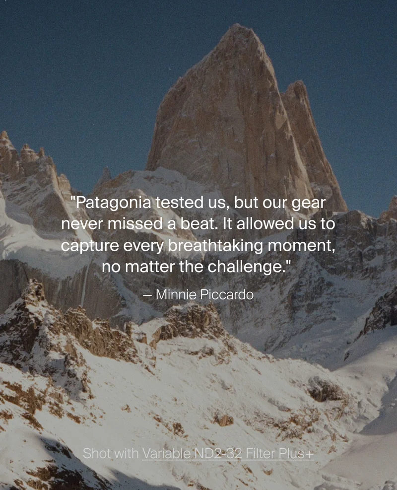"Patagonia tested us, but our gear never missed a beat. It allowed&nbsp;us to capture every breathtaking moment, no matter the challenge."