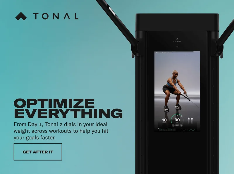 HEADLINE:  OPTIMIZE EVERYTHING. SUBHEAD: From Day 1, Tonal 2 dials in your ideal weight across workouts to help you hit your goals faster. CTA MODULE - GET AFTER IT