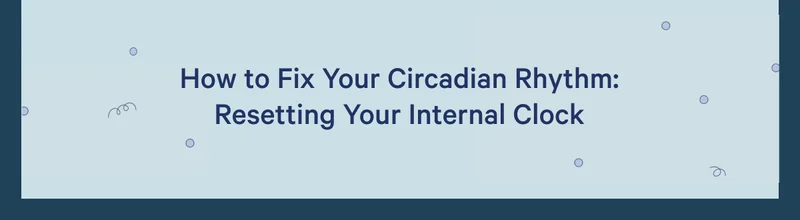 How to fix Your Circadian Rhythm: Resetting Your Internal Clock >>
