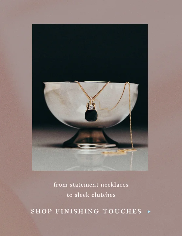 from statement necklaces to sleek clutches, shop finishing touches