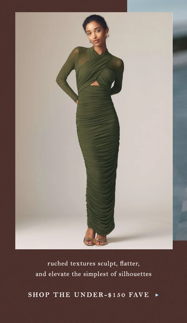 ruched textures sculpt, flatter, and elevate the simplest of silhouettes, shop the under $150 fave