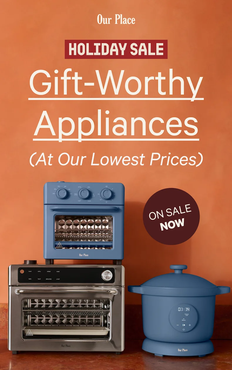 Our Place  HOLIDAY SALE  Gift-Worthy Appliances (At Our Lowest Prices)  ON SALE NOW