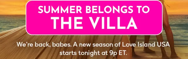 Summer Belongs to THE VILLA - We're back, babes. A new season of Love Island USA starts tonight at 9p ET.