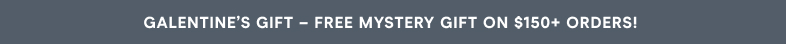 Galentine’s Gift – Free Mystery Gift on $150+ Orders!