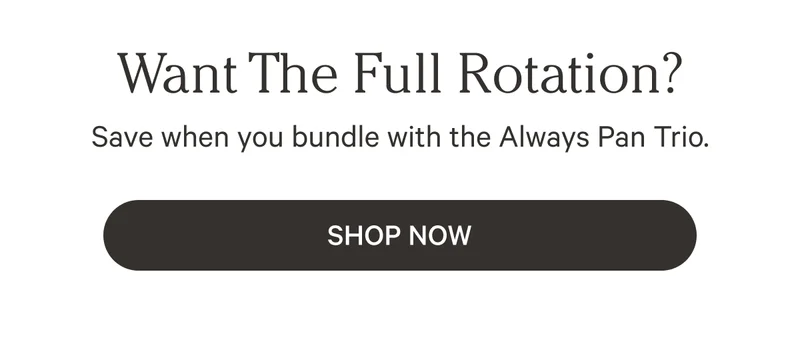 Want the Full Rotation? Save when you bundle with the Always Pan Trio