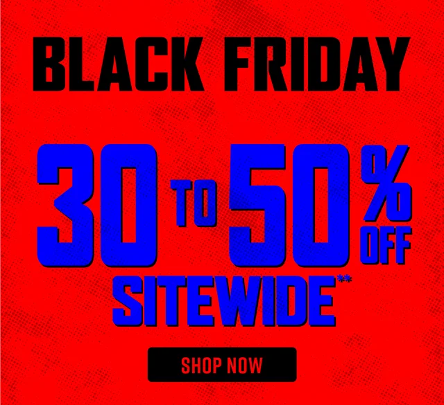 Black Friday. 30 to 50 Percent Off Sitewide. Shop Now