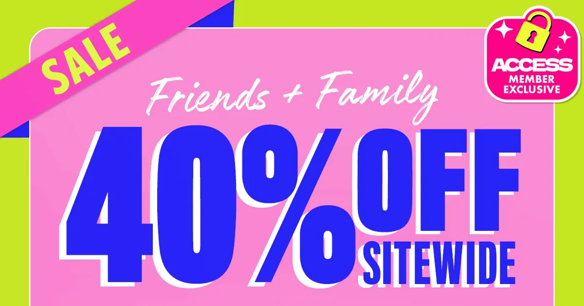 FRIENDS & FAMILY SALE. 40% OFF SITEWIDE.