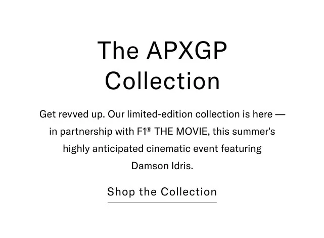 The APXGP collection                                            Get revved up. Our limited-edition collection is here - in partnership wiuth F1® The Moovie, this summer's highly anticipated cinematic event featuring Damson Idris.                                            Shop the collection