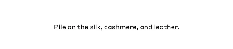 Pile on the silk, cashmere, and leather.