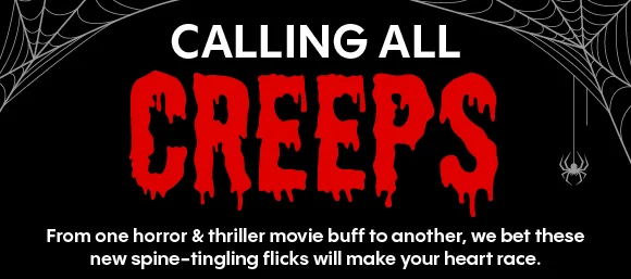 CALLING ALL CREEPS | From one horror & thriller movie buff to another, we bet these new spine-tingling flicks will make your heart race.
