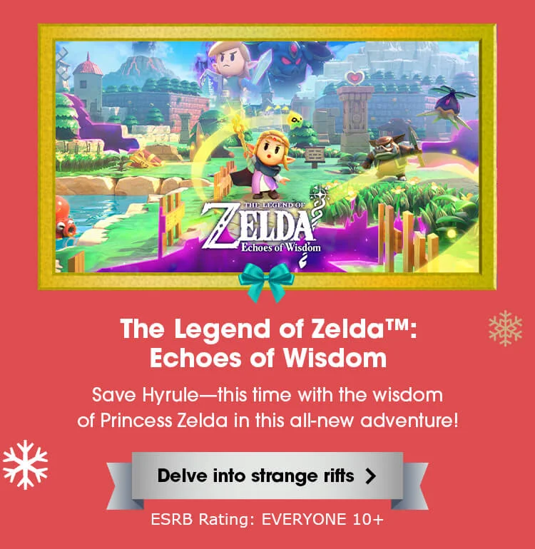 The Legend of Zelda: Echoes of Wisdom. Save Hyrule—this time with the wisdom of Princess Zelda in this all-new adventure! Delve into strange rifts. ESRB Rating: EVERYONE 10+