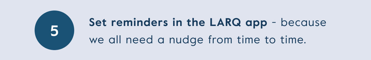 Set reminders in the LARQ app - because we all need a nudge from time to time.