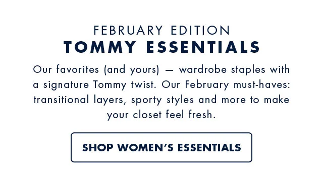 February edition tommy essentials Our favorites (and yours) wardrobe staples with a signature tommy twist. Our february must-haves: transitional layers, sporty styles and more to make your closet feel fresh. Shop women's essentials
