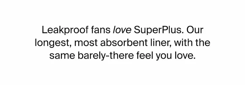 Leakproof fans love SuperPlus. Our longest, most absorbent liner, with the same barely-there feel you love.