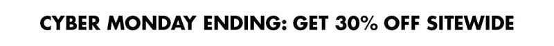 CYBER MONDAY ENDING: GET 30% OFF SITEWIDE
