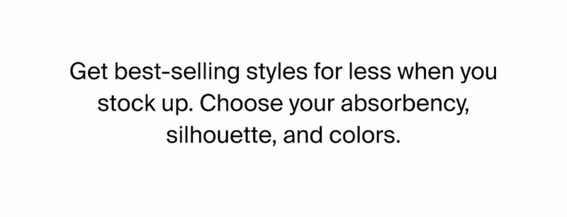 Get best-selling styles for less when you stock up. Choose your absorbency, silhouette, and colors.