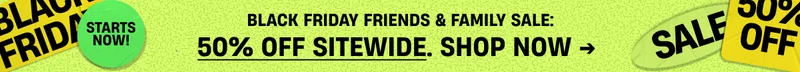 Black Friday Friends & Family | 50% Off | Shop Now