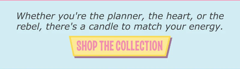 Whether you’re the planner, the heart, or the rebel, there’s a candle to match your energy. | Shop the collection