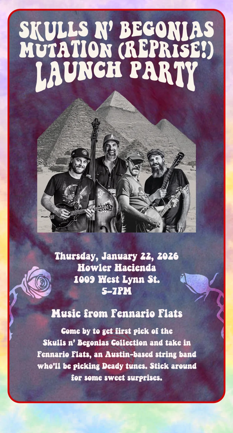 Come by to get first pick of the Skulls n’ Begonias Collection and take in Fennario Flats, an Austin-based string band who'll be picking Deady tunes. Stick around for some sweet surprises.