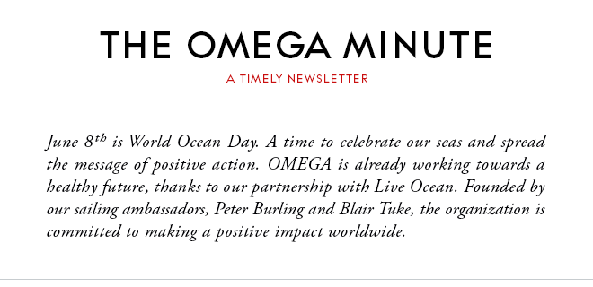 THE OMEGA MINUTE - A TIMELY NEWSLETTER - June 8th is World Ocean Day. A time to celebrate our seas and spread the message of positive action. OMEGA is already working towards a healthy future, thanks to our partnership with Live Ocean. Founded by our sailing ambassadors, Peter Burling and Blair Tuke, the organization is committed to making a positive impact worldwide.