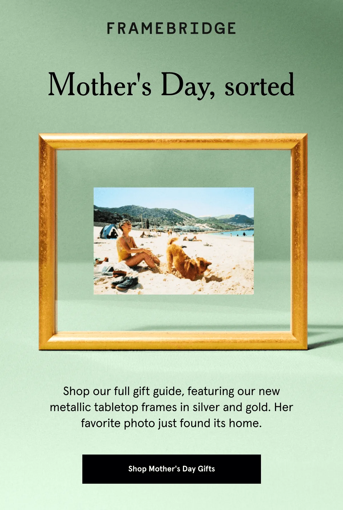 Mother's Day, sorted. Shop our full gift guide, featuring our new metallic tabletop frames in silver and gold. Her favorite photo just found its home.