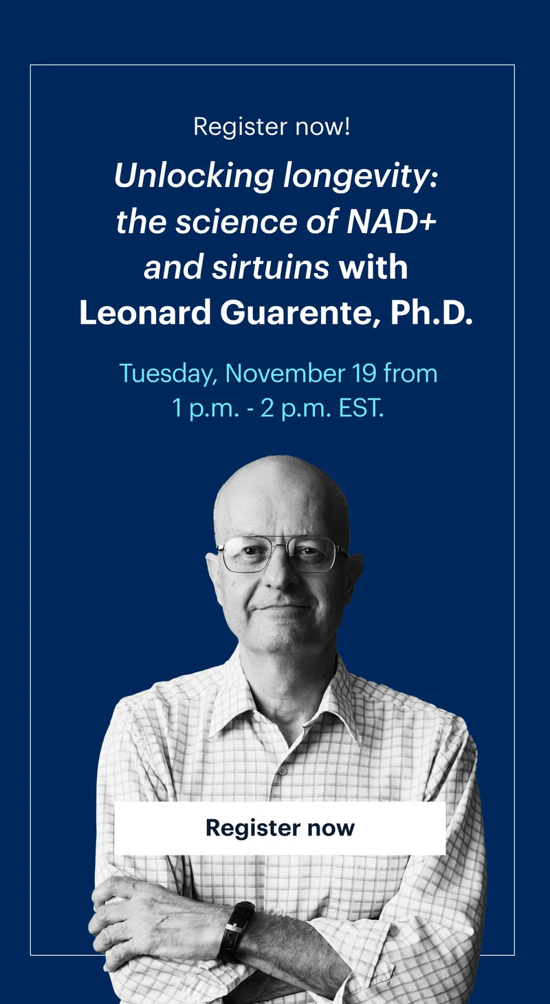 Register now!  | Unlocking longevity: the science of NAD+ and sirtuins with Leonard Guarente, Ph.D. | Tuesday, November 19 from 1 p.m. - 2 p.m. EST.