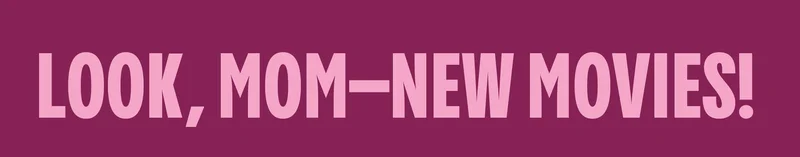 LOOK, MOM - NEW MOVIES!