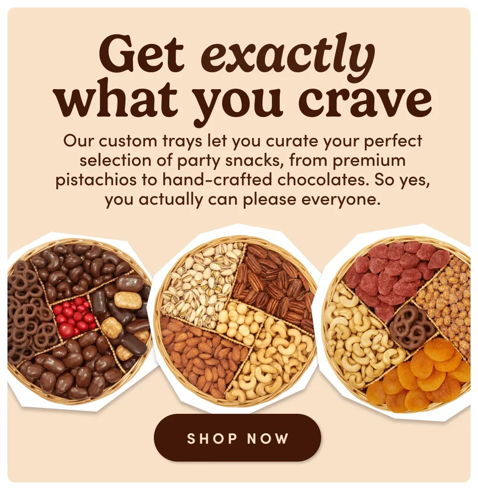 Get exactly what you crave. Our custom trays let you curate your perfect selection of party snacks, from premium pistachios to hand-crafted chocolates. So yes, you actually can please everyone; Shop now