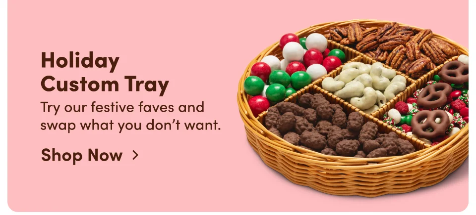 Holiday Custom Tray. Try our festive faves and swap what you don't want; Shop Now ›