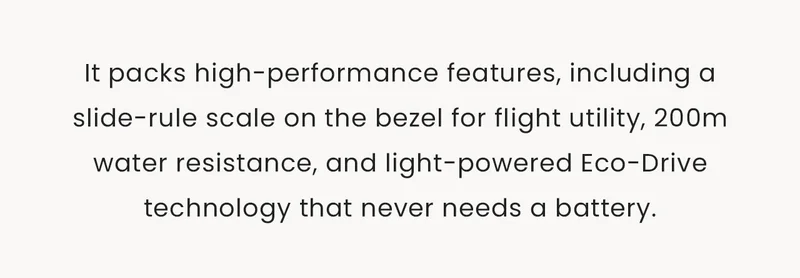 It packs high-performance features, including a slide-rule scale on the bezel for flight utility, 200m water resistance, and light-powered Eco-Drive technology that never needs a battery.