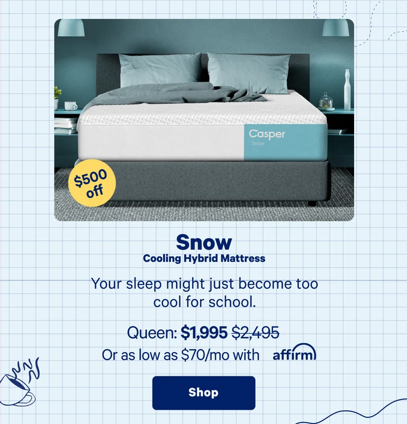 Snow Cooling Hybrid Mattress >> This is gonna be your year... To be the coolest sleeper in class. >> Shop >>