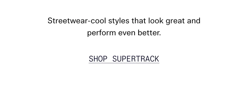 Streetwear-cool styles that look great and perform even better.   |  SHOP SUPERTRACK