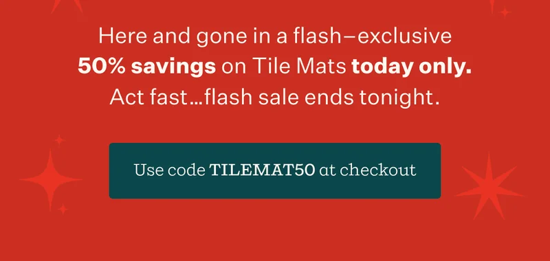 Here and gone in a flash—exclusive 50% savings on Tile mats today only. Act fast...flash sale ends tonight. | Use code discount code at checkout