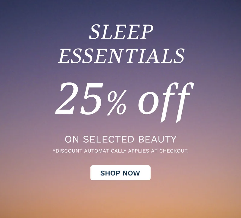 GET 25 PERCENT OFF SLEEP ESSENTIALS ON SELECTED BEAUTY