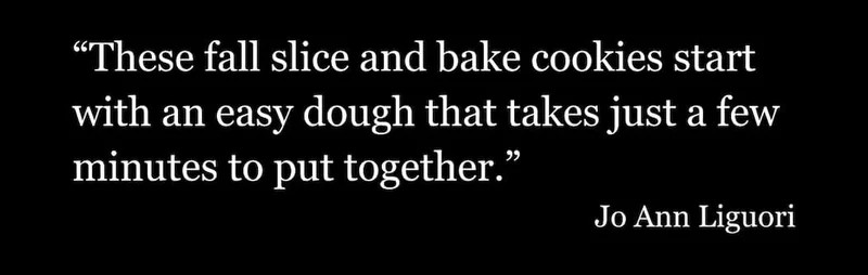 "These fall slice and bake cookies start with an easy dough that takes just a few minutes to put together." Jo Ann Liguori