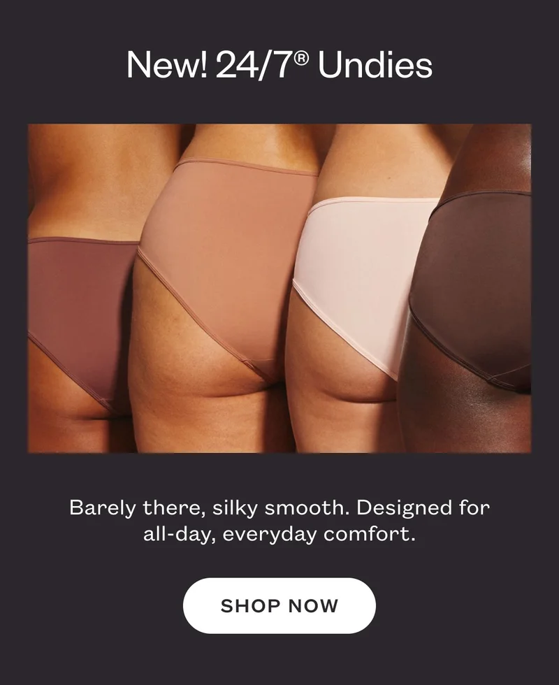 New! 24/7® Undies - Barely there, silky smooth. Designed for all-day, everyday comfort. - SHOP NOW