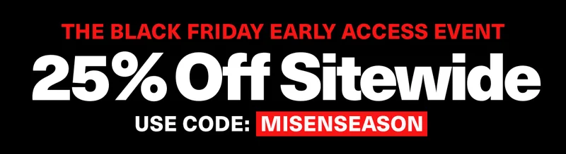 THE BLACK FRIDAY EARLY ACCESS EVENT | 25% off sitewide | Use code: MISENSEASON