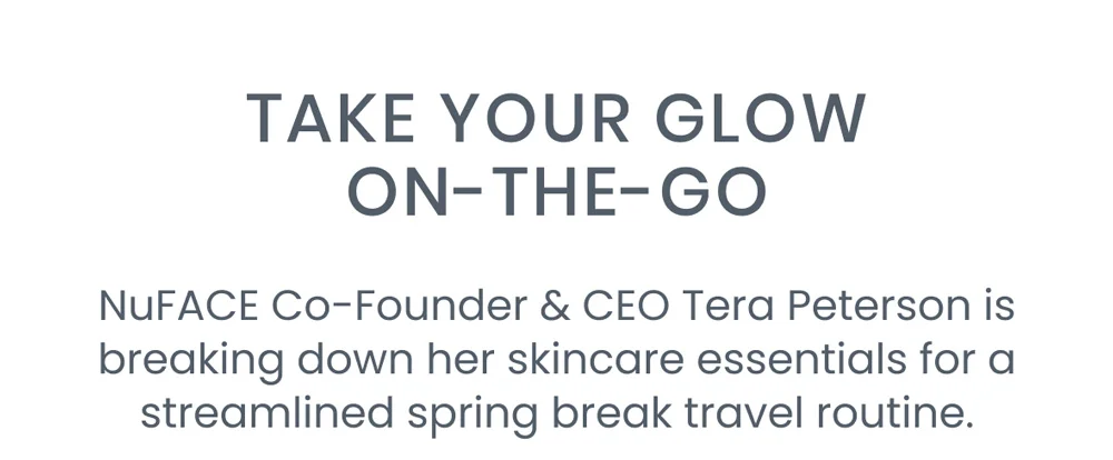 NuFACE Co-Founder & CEO Tera Peterson is breaking down her skincare essentials for a streamlined spring break travel routine.