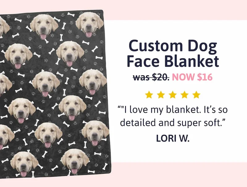 Custom Dog Face Blanket was $20 NOW $16 "I love my blanket. It’s so detailed and super soft." LORI W.