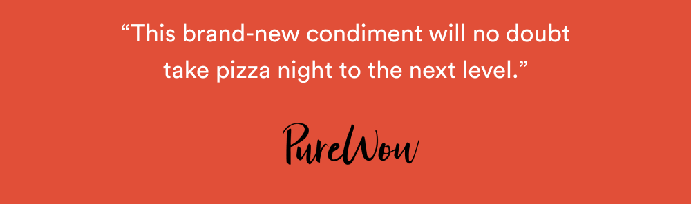 “This brand-new condiment will no doubt take pizza night to the next level.” – PureWow