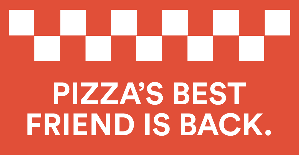 PIZZA’S BEST FRIEND IS BACK.